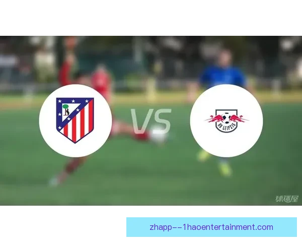 RB莱比锡欧冠上演惊天逆转爆冷淘汰马德里竞技